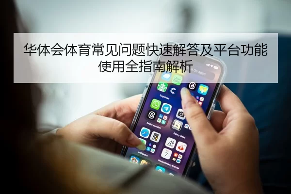 华体会体育常见问题快速解答及平台功能使用全指南解析
