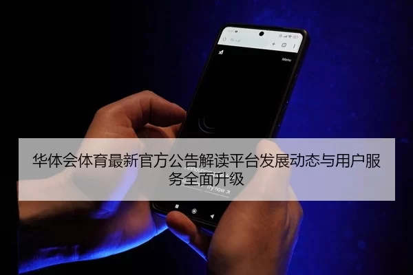 华体会体育最新官方公告解读平台发展动态与用户服务全面升级