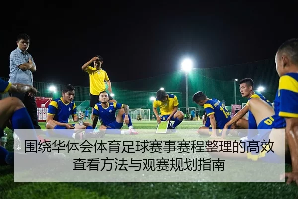 围绕华体会体育足球赛事赛程整理的高效查看方法与观赛规划指南