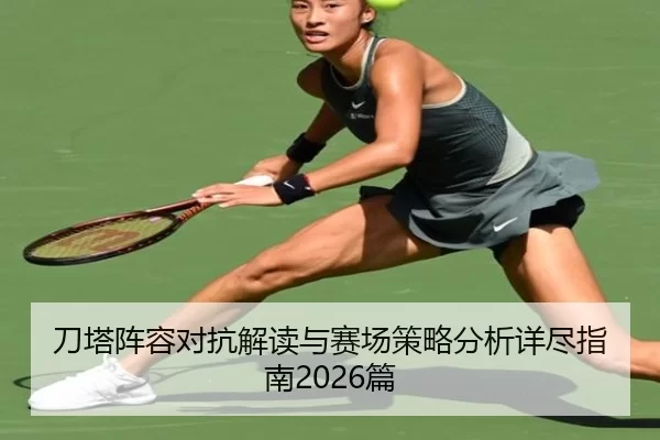 刀塔阵容对抗解读与赛场策略分析详尽指南2026篇