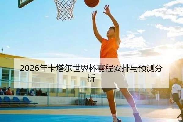 2026年卡塔尔世界杯赛程安排与预测分析